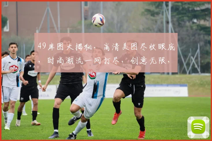 49库图大揭秘，高清美图尽收眼底，时尚潮流一网打尽，创意无限，不容错过