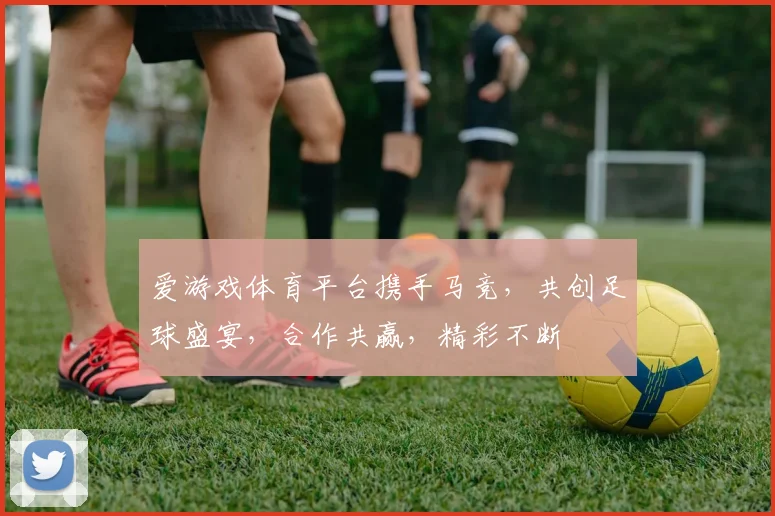 爱游戏体育平台携手马竞，共创足球盛宴，合作共赢，精彩不断