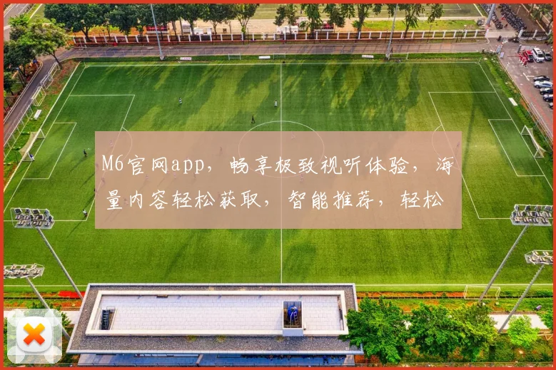 M6官网app，畅享极致视听体验，海量内容轻松获取，智能推荐，轻松追剧两不误，独家福利等你来拿