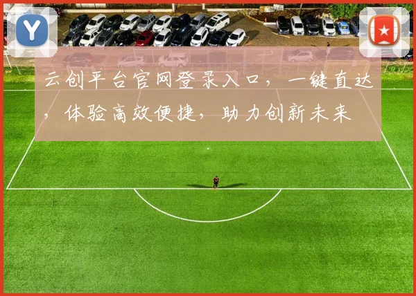 云创平台官网登录入口，一键直达，体验高效便捷，助力创新未来